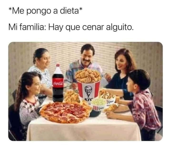 *Me pongo a dieta*  Mi familia: Hay que cenar alguito.