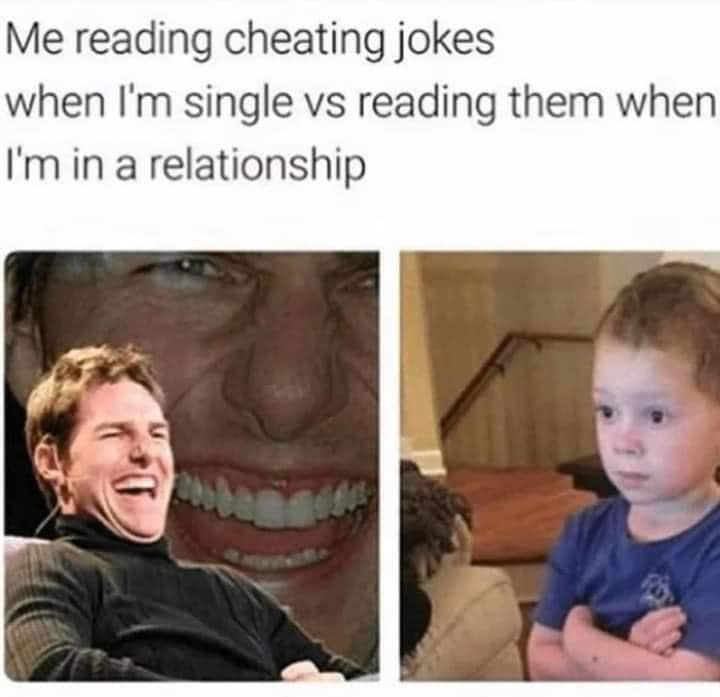 Me reading cheating jokes when I'm single vs reading them when I'm in a relationship.