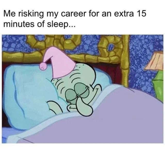 Me risking my career for an extra 15 minutes of sleep...