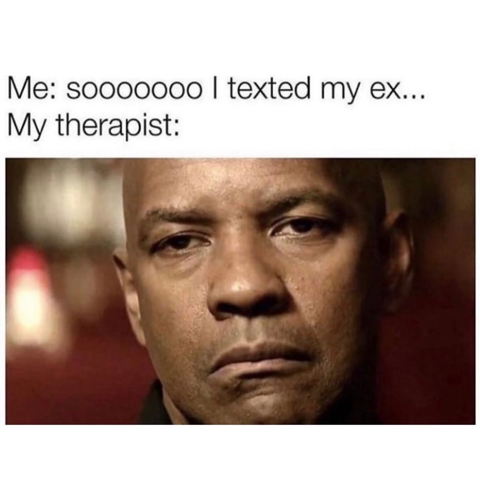 Me: Sooooooo I texted my ex... My therapist: