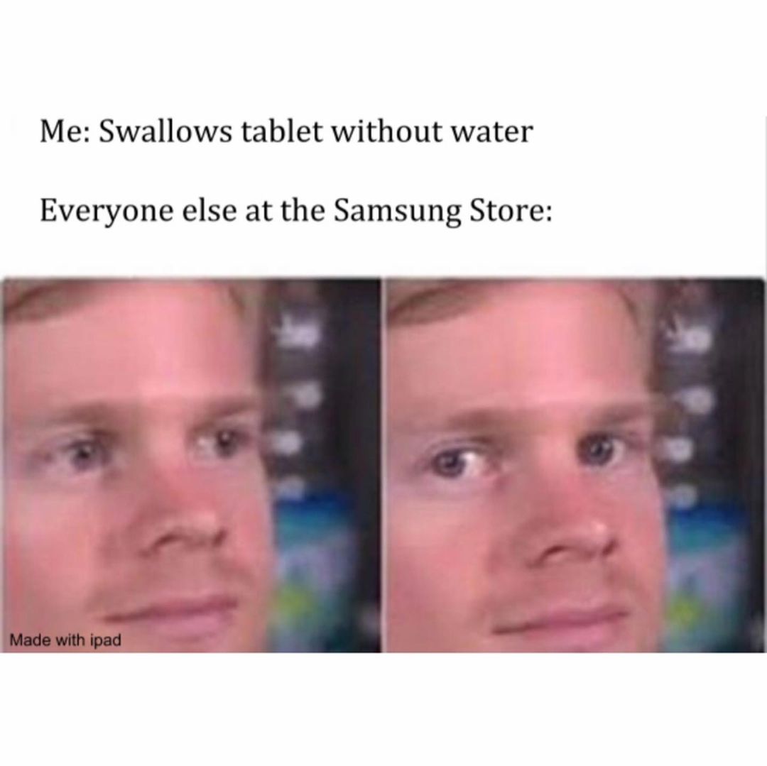Me: Swallows tablet without water. Everyone else at the Samsung Store ...