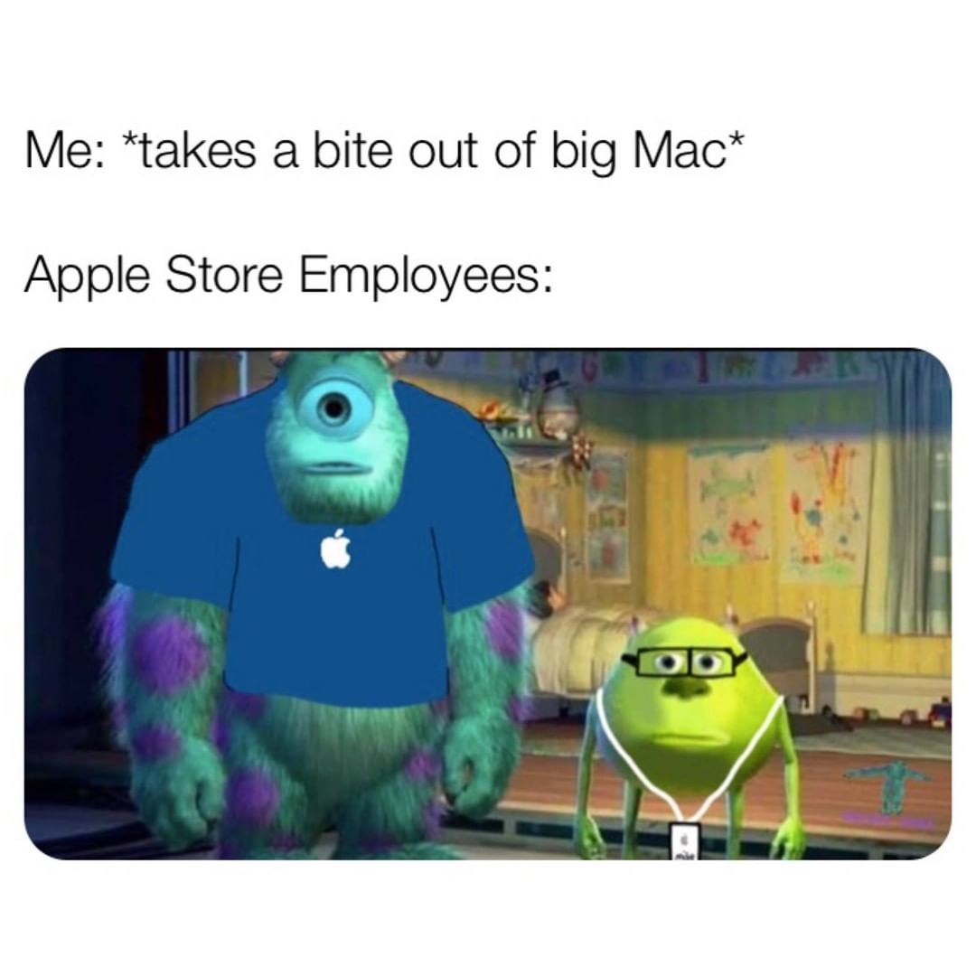 Me: *takes a bite out of big Mac*  Apple Store Employees: