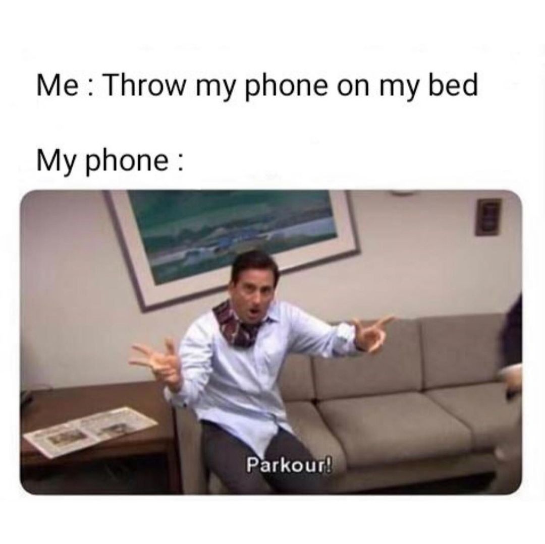 Me: Throw my phone on my bed. My phone. Parkour!