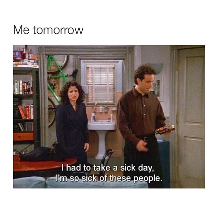 Me tomorrow. I had to take a sick day, I'm so sick of these people.