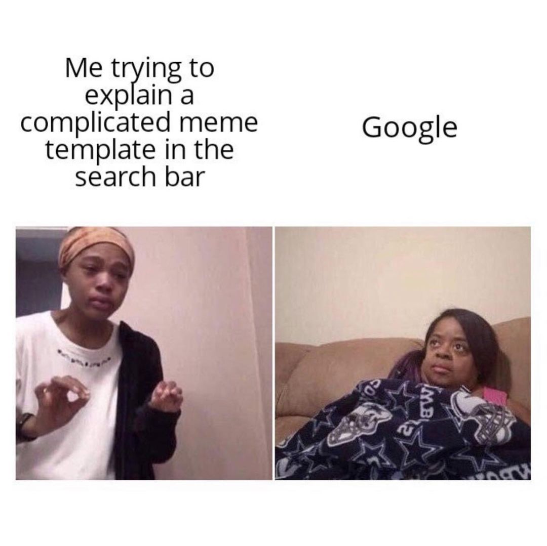 Me trying to explain a complicated meme template in the search bar. Google.