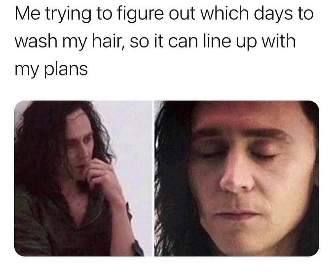 Me trying to figure out which days to wash my hair, so it can line up with my plans.