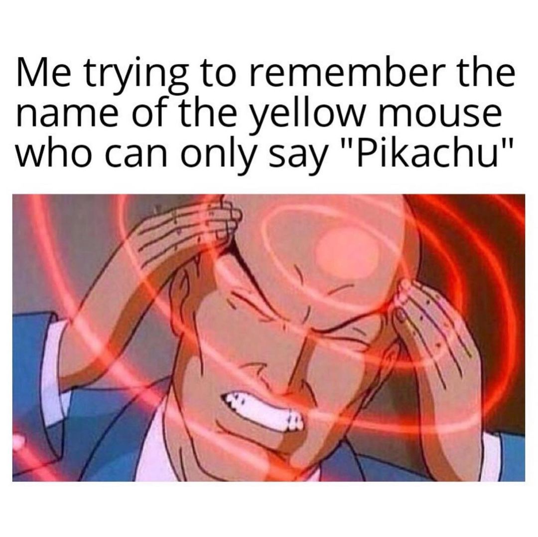 Me trying to remember the name of the yellow mouse who can only say "Pikachu".