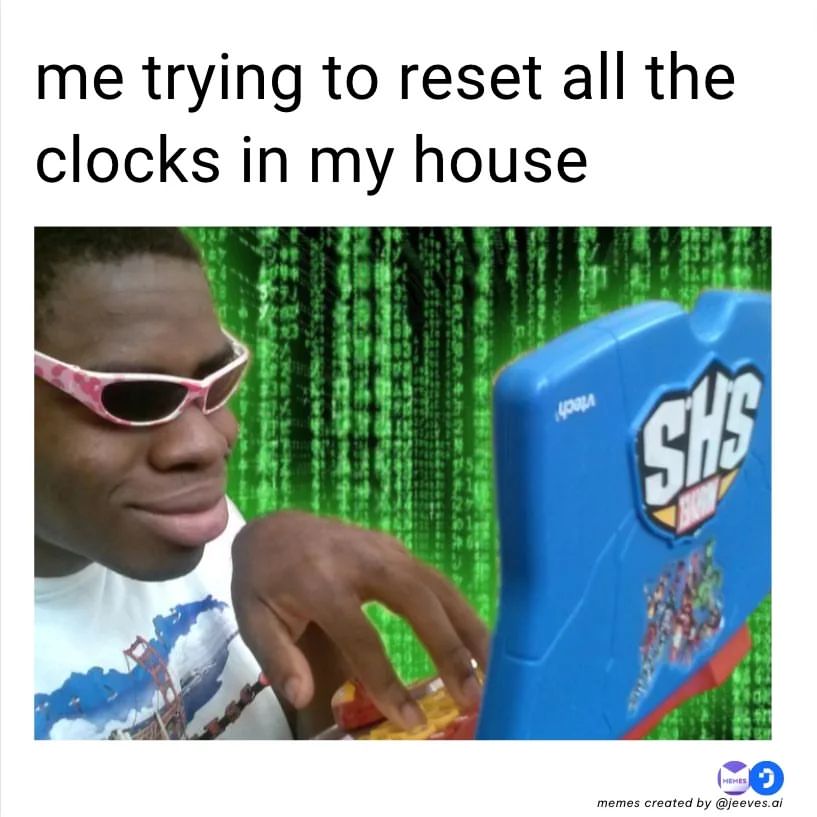 Me trying to reset all the clocks in my house.