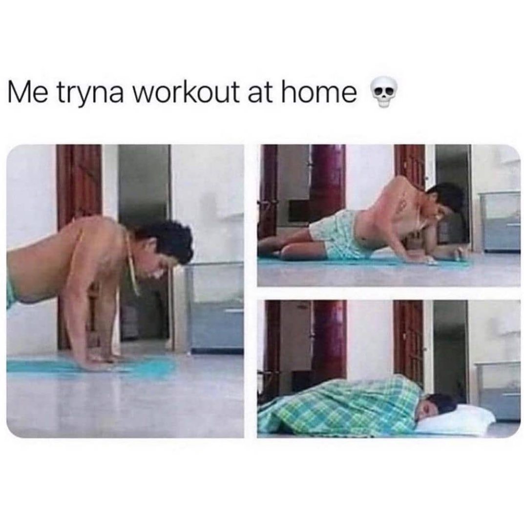 Me tryna workout at home.