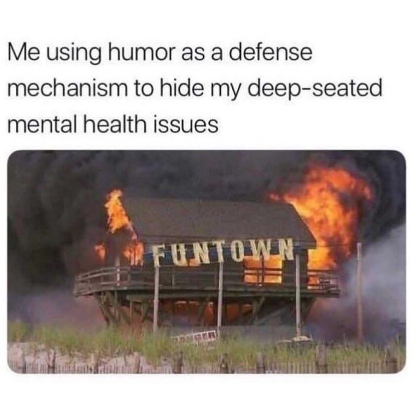 Me using humor as a defense mechanism to hide my deep-seated mental health issues.