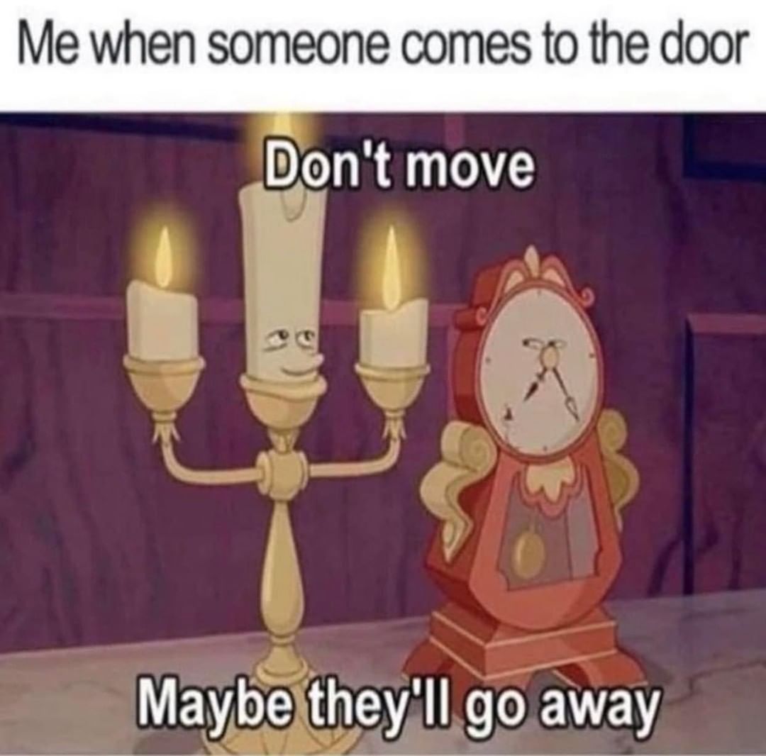 Me when someone comes to the door.  Don't move. Maybe they'll go away.