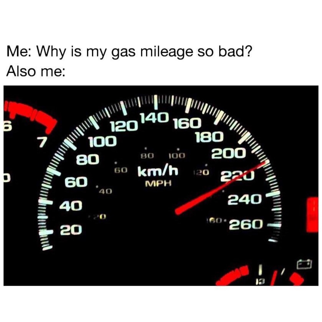 Me: Why is my gas mileage so bad?  Also me: