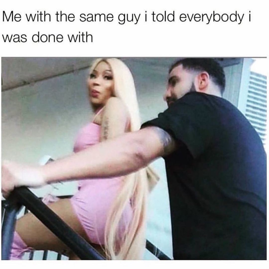 Me with the same guy I told everybody I was done with.