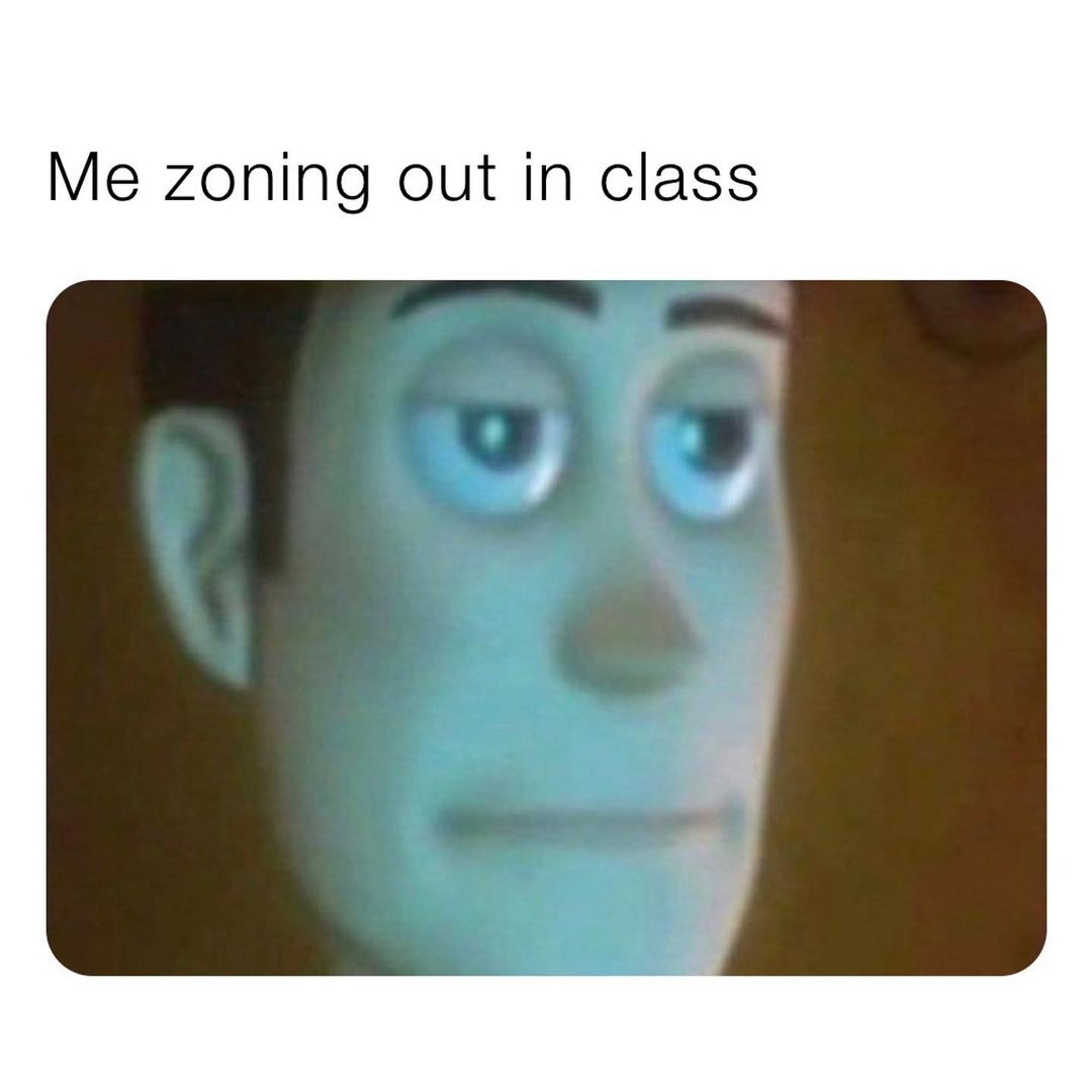 Me zoning out in class.