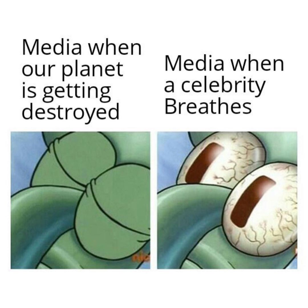 Media when our planet is getting destroyed. Media when a celebrity breathes.