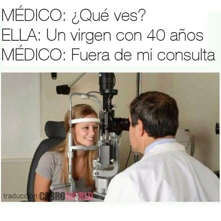 Médico: ¿Qué ves?  Ella: Un virgen con 40 años.  Médico: Fuera de mi consulta.