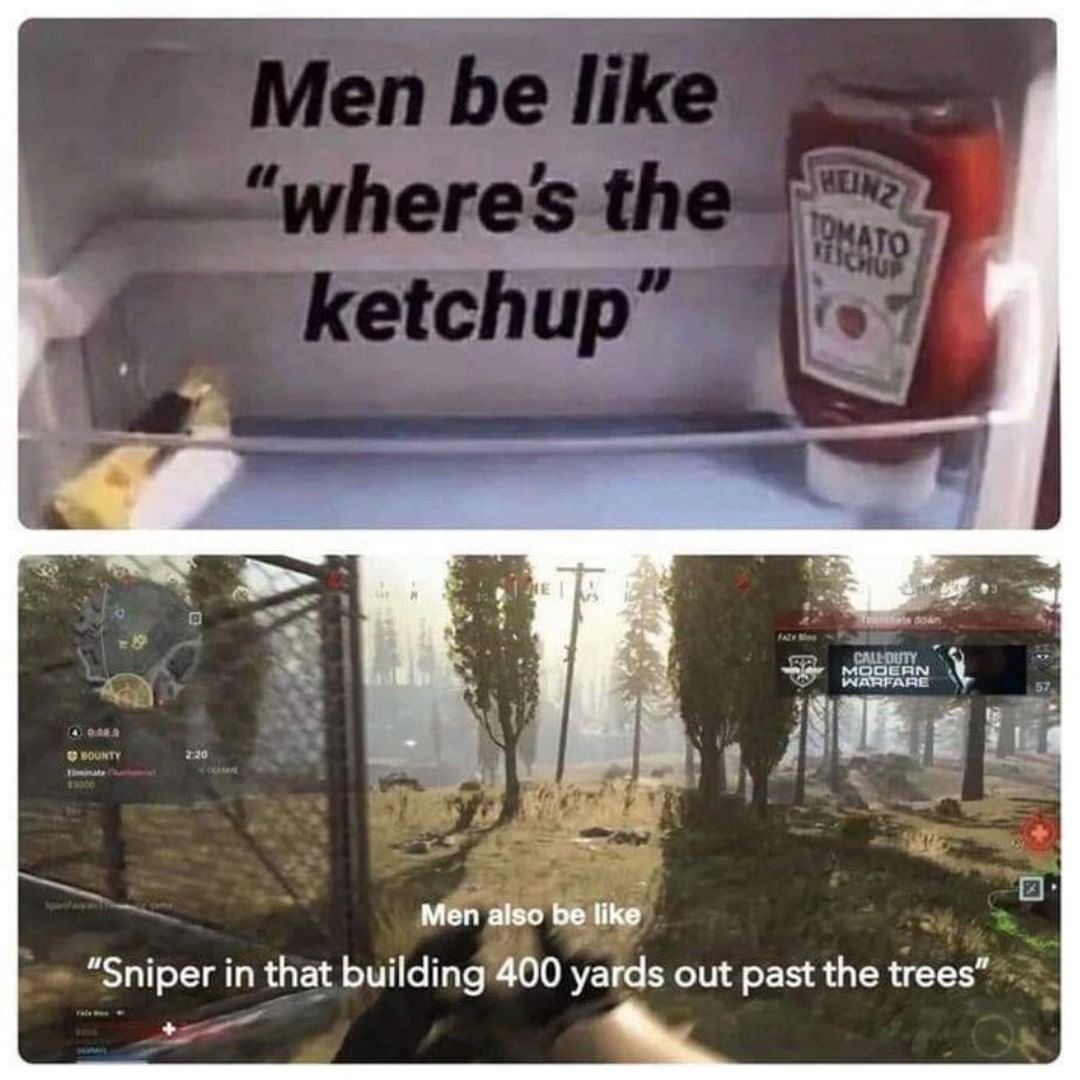 Men be like "where's the ketchup" Men also be like "Sniper in that building 400 yards out past the trees".