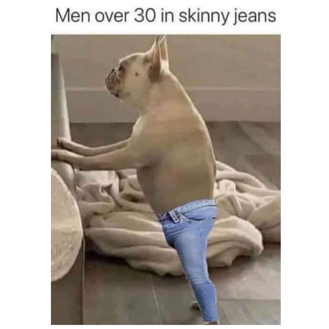 Men over 30 in skinny jeans.