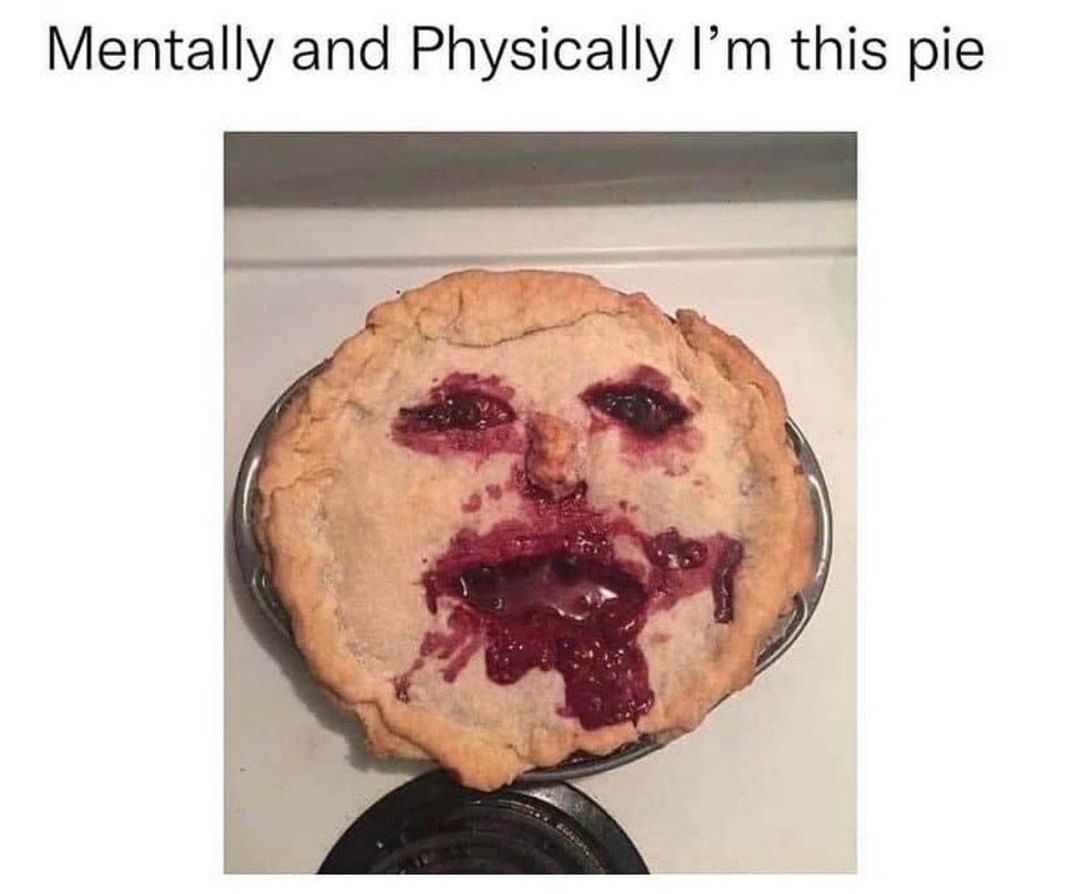 Mentally and Physically I'm this pie.