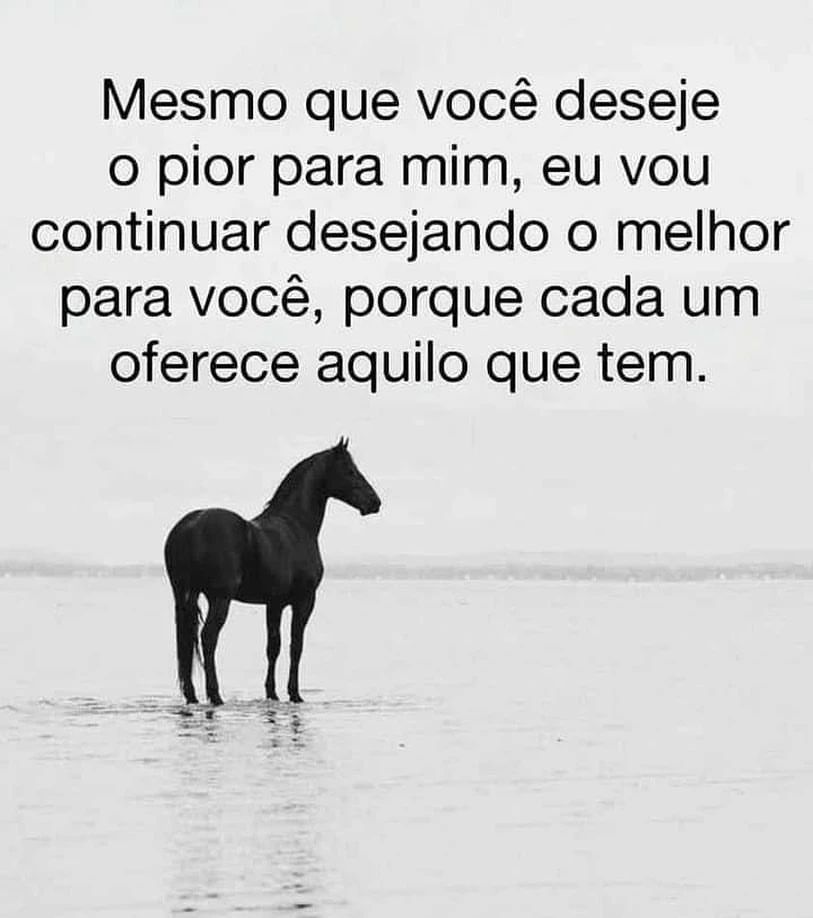 Mesmo que você deseje o pior para mim, eu vou continuar desejando o melhor para você, porque cada um oferece aquilo que tem.