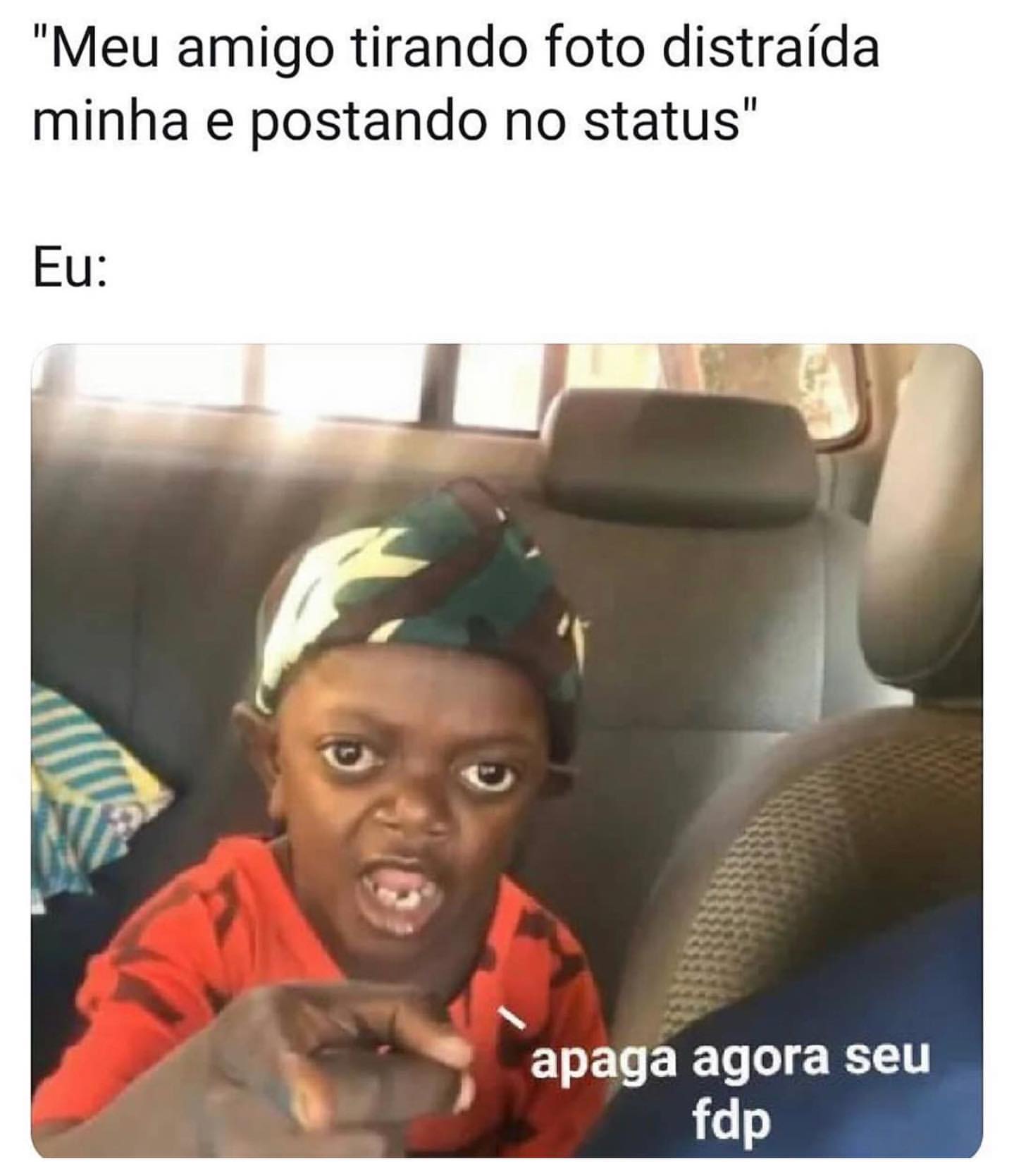 "Meu amigo tirando foto distraída minha e postando no status" Eu: Apaga agora seu fdp.