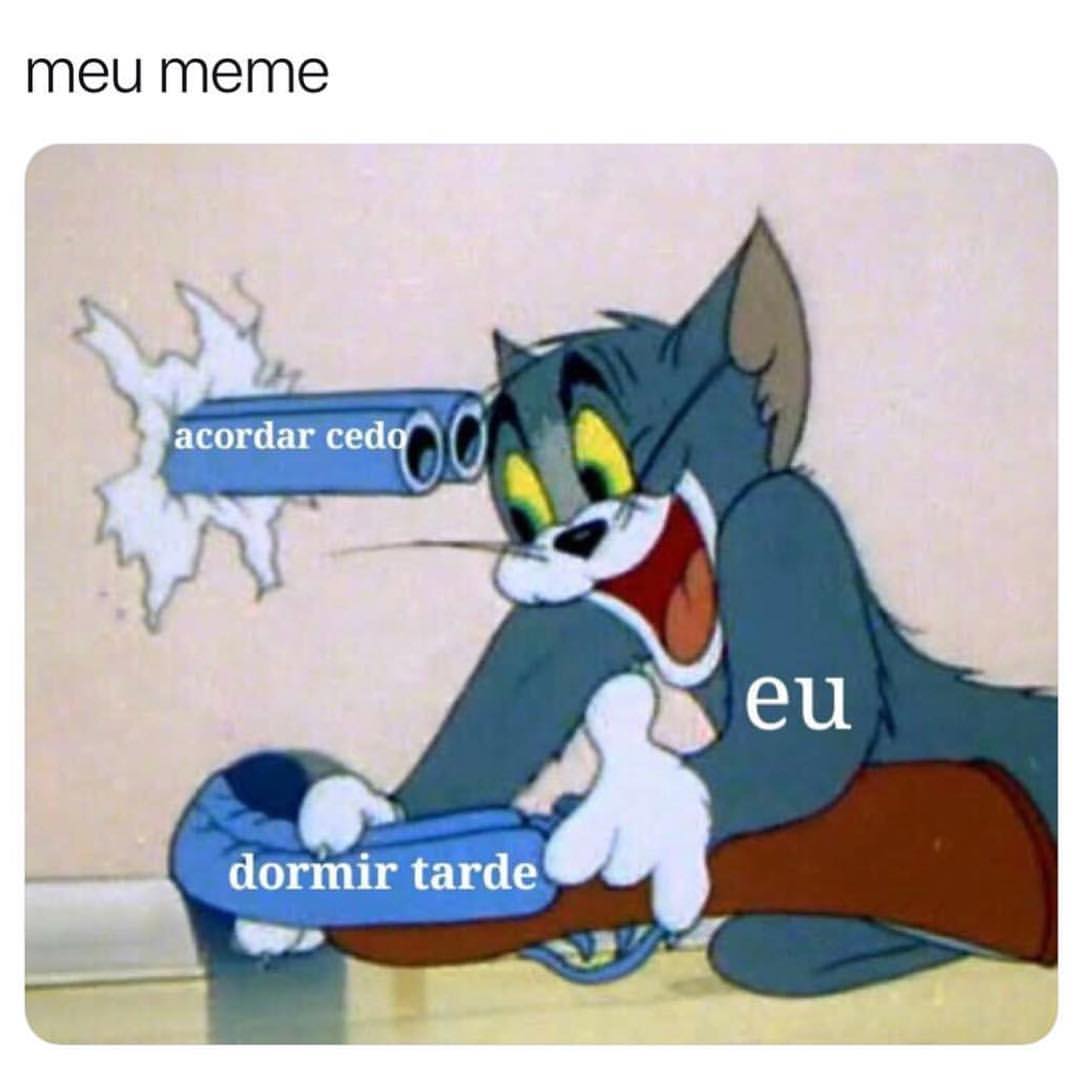 Meu meme. Acordar cedo. Eu. Dormir tarde.