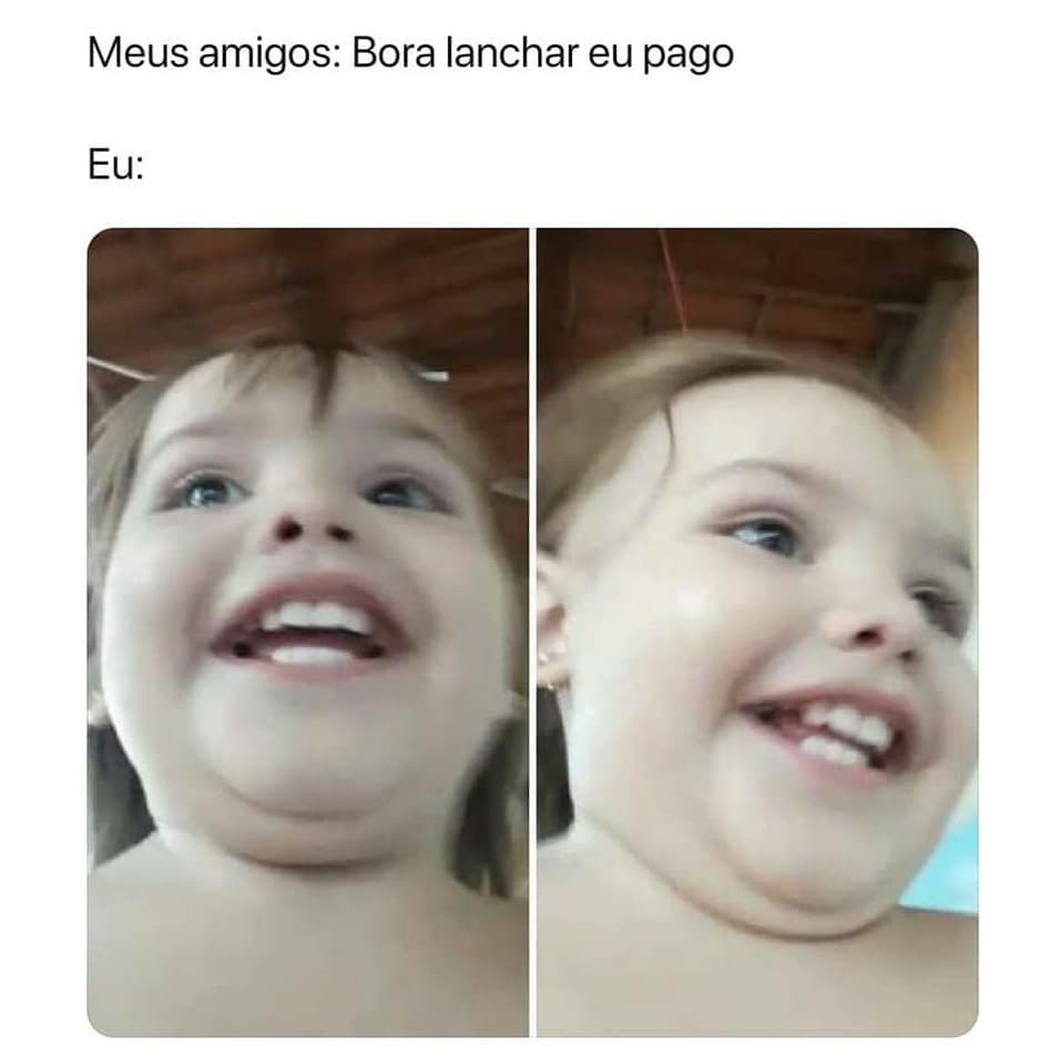 Meus amigos: Bora lanchar eu pago. Eu: