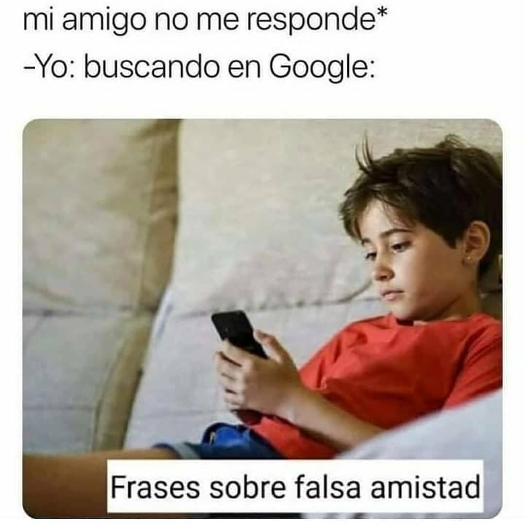 Mi amigo no me responde* Yo: Buscando en Google: Frases sobre falsa amistad.  - Memes