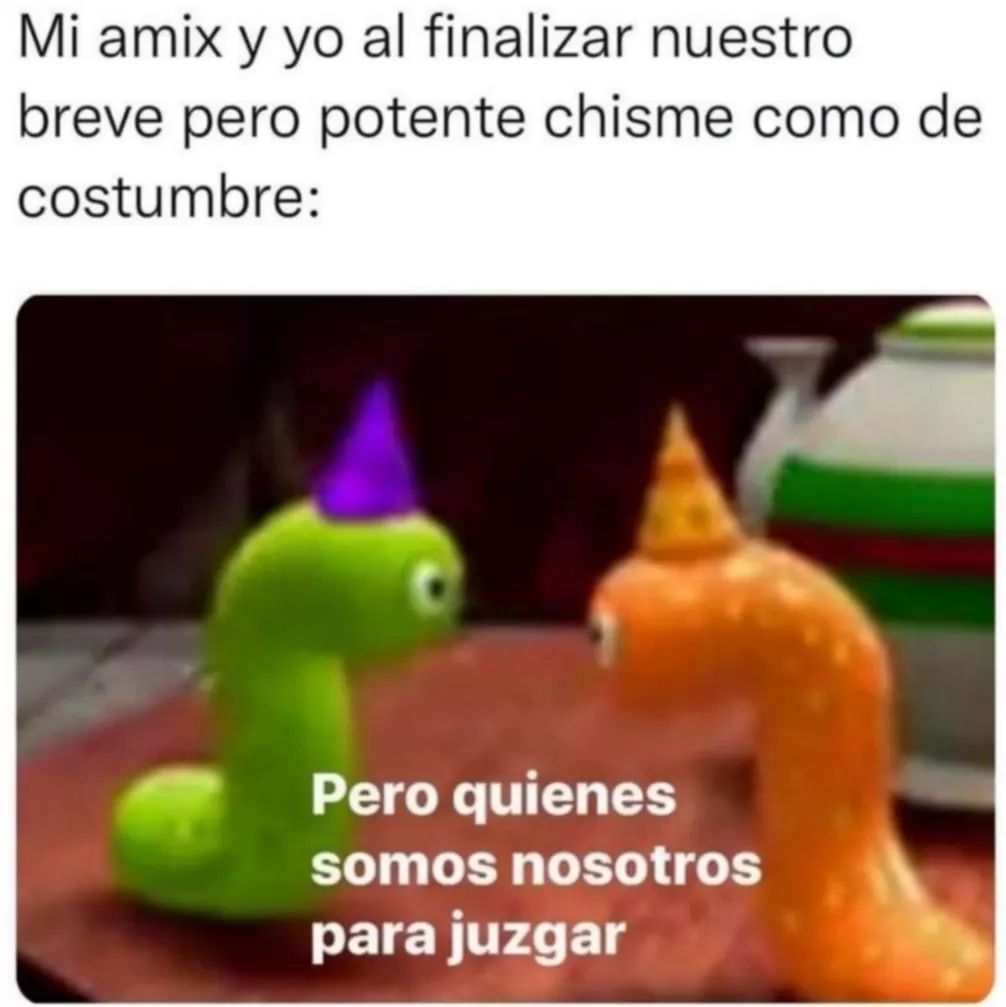 Mi amix y yo al finalizar nuestro breve pero potente chisme como de costumbre: Pero quienes somos nosotros para juzgar.