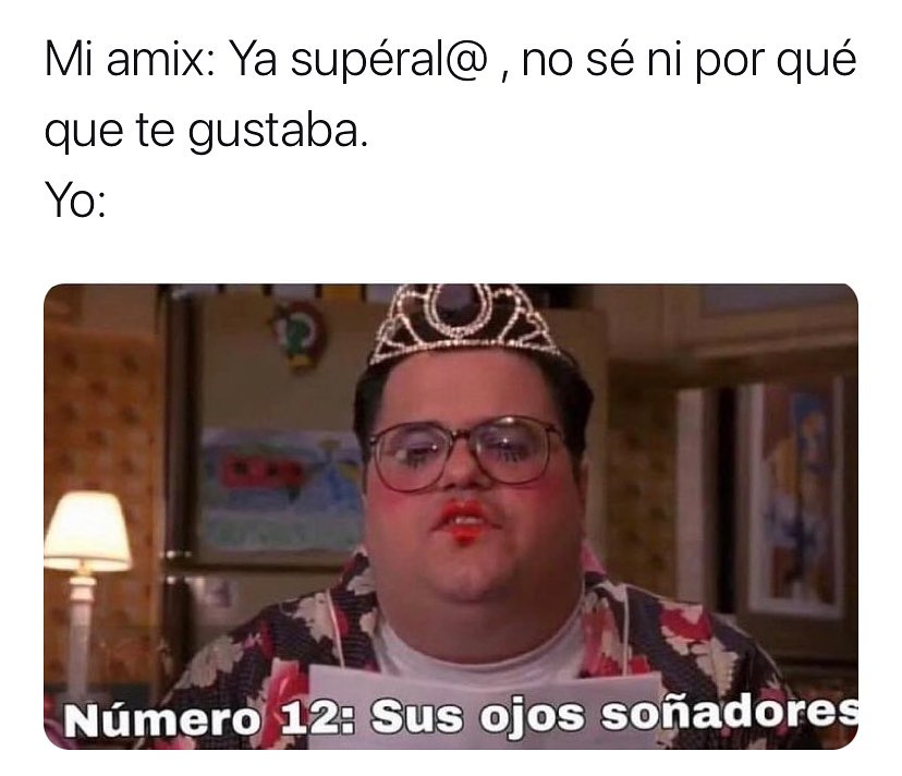 Mi amix: Ya supéral@ , no sé ni por qué que te gustaba.  Yo: Número 12: Sus ojos soñadores.