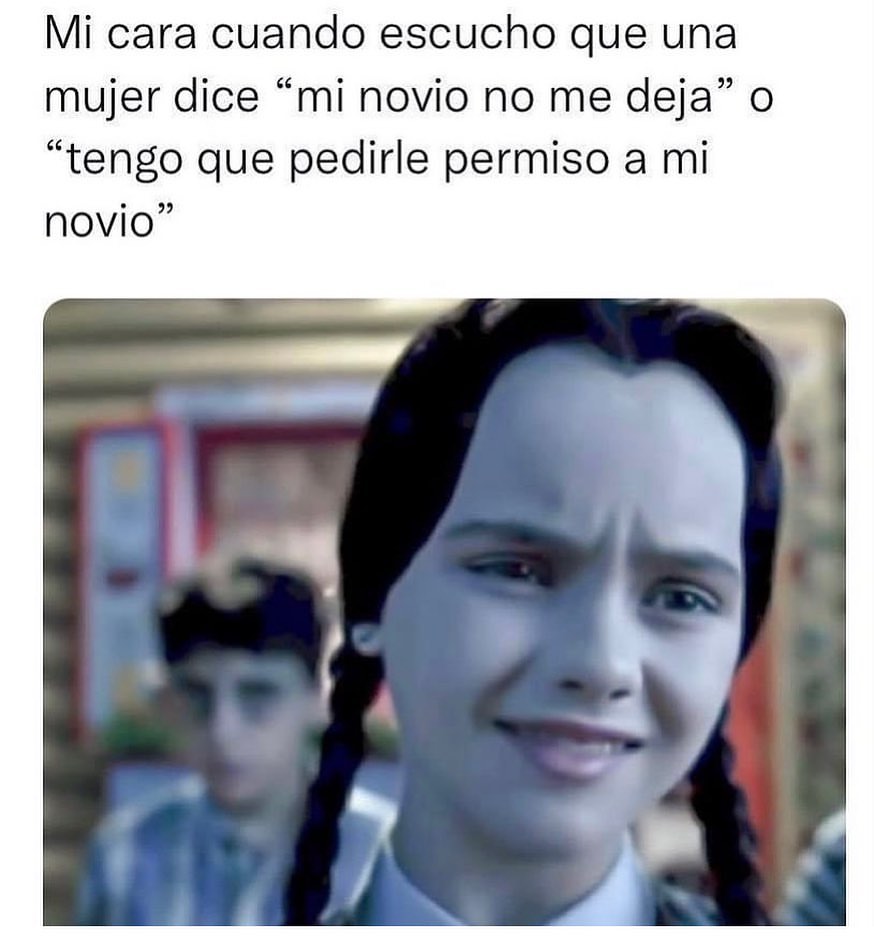 Mi cara cuando escucho que una mujer dice "Mi novio no me deja" o "Tengo que pedirle permiso a mi novio".