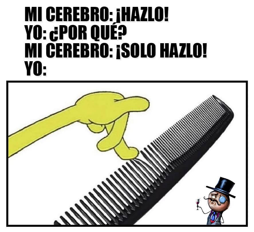 Mi cerebro: ¡Hazlo!  Yo: ¿Por qué?  Mi cerebro: ¡Solo hazlo!  Yo: