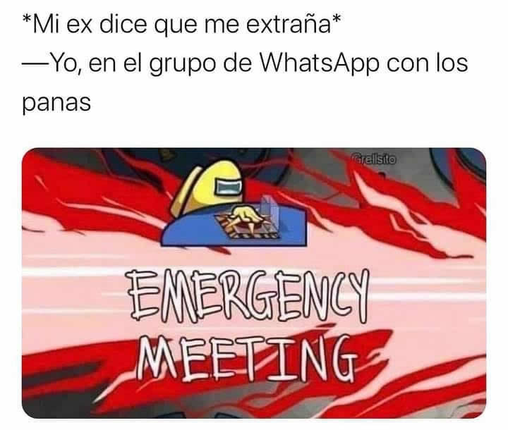 *Mi ex dice que me extraña* Yo, en el grupo de WhatsApp con los panas: Emergency meeting.