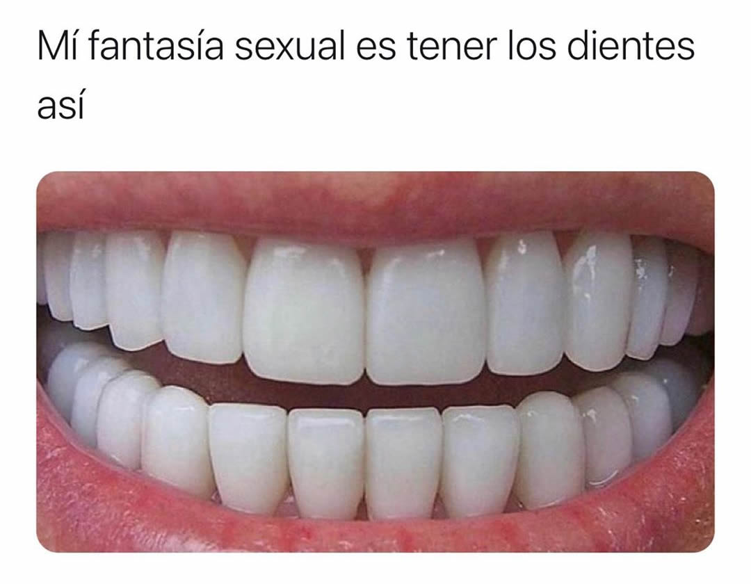 Mí fantasía sexual es tener los dientes así.