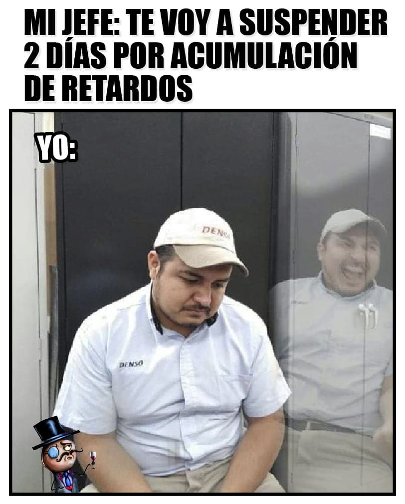 Mi jefe: Te voy a suspender 2 días por acumulación de retardos. Yo: