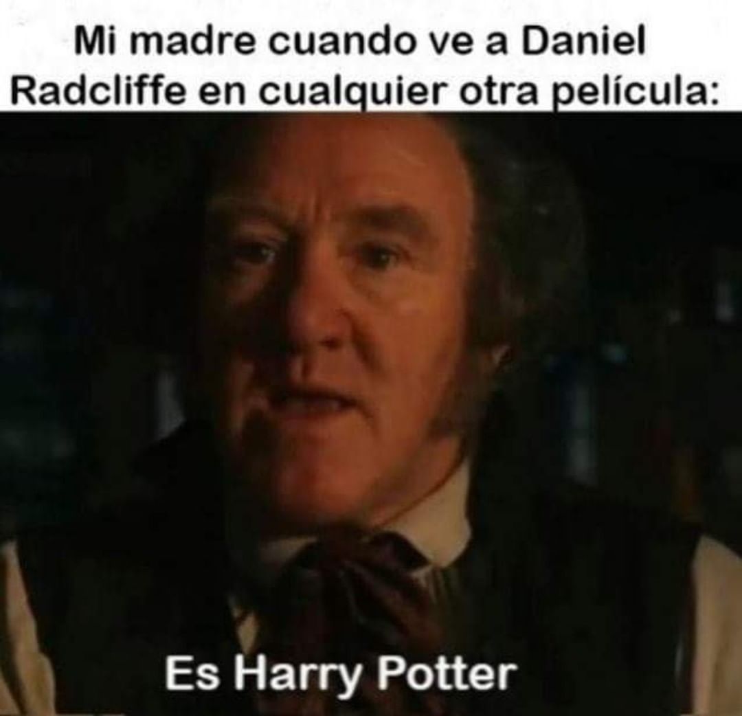 Mi madre cuando ve a Daniel Radcliffe en cualquier otra película:  Es Harry Potter.
