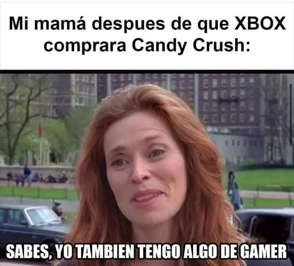 Mi mamá después de que XBOX comprara Candy Crush: Sabes, yo también tengo algo de gamer.