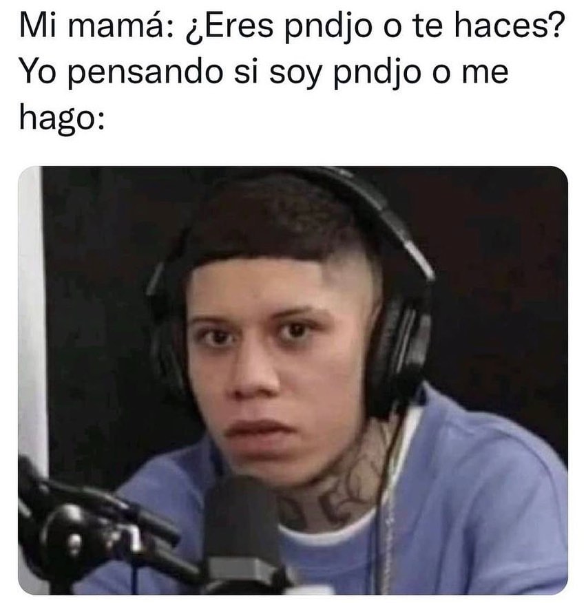 Mi mamá: ¿Eres pndjo o te haces? Yo pensando si soy pndjo o me hago: