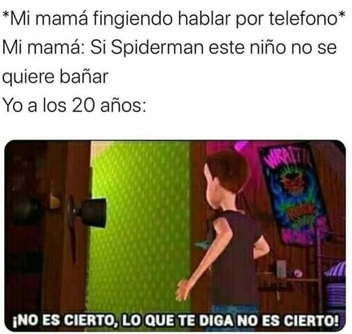 *Mi mamá fingiendo hablar por teléfono*  Mi mamá: Si Spiderman este niño no se quiere bañar.  Yo a los 20 años: ¡No es cierto, lo que te diga no es cierto!