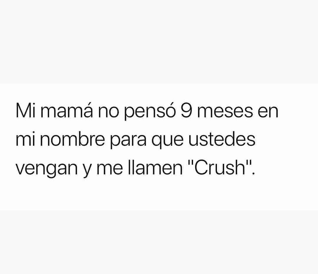 Mi mamá no pensó 9 meses en mi nombre para que ustedes vengan y me llamen "Crush".