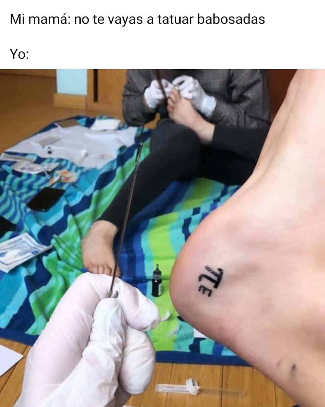 Mi mamá: No te vayas a tatuar babosadas.  Yo: