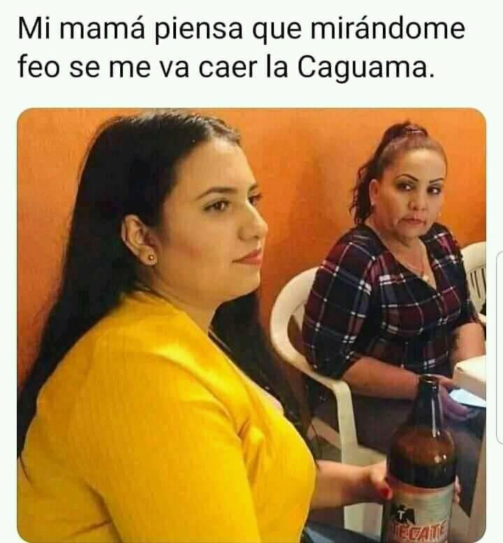 mi mamá piensa que mirándome feo se me va caer la caguama memes