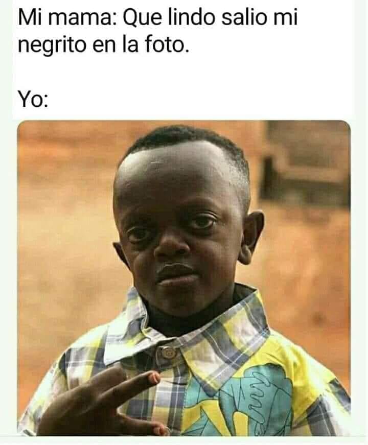 Mi mama: Que lindo salio mi negrito en la foto. Yo: