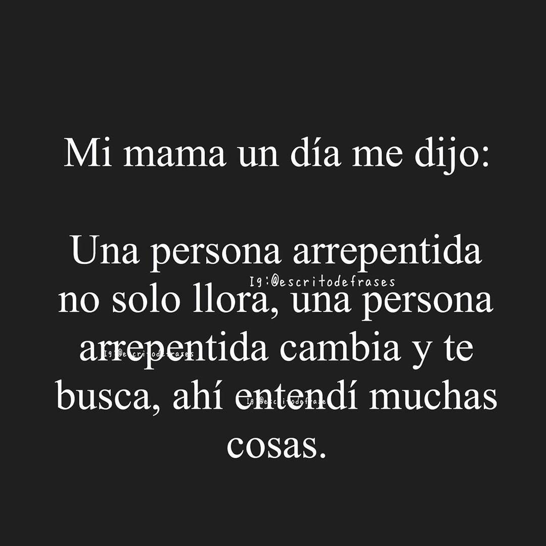 Mi Mamá Un Día Me Dijo Una Persona Arrepentida No Solo Llora Una Persona Arrepentida Cambia Y