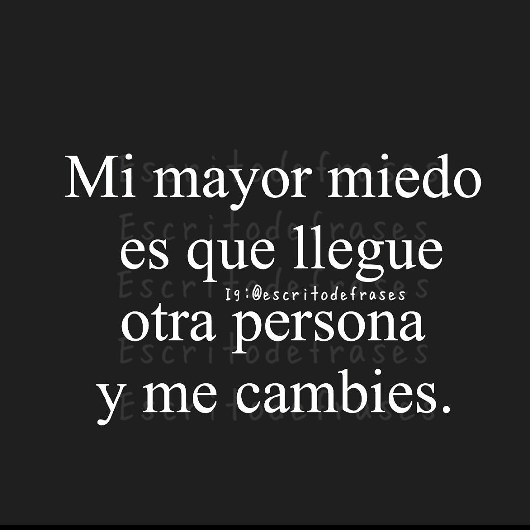 Mi mayor miedo es que llegue otra persona y me cambies.