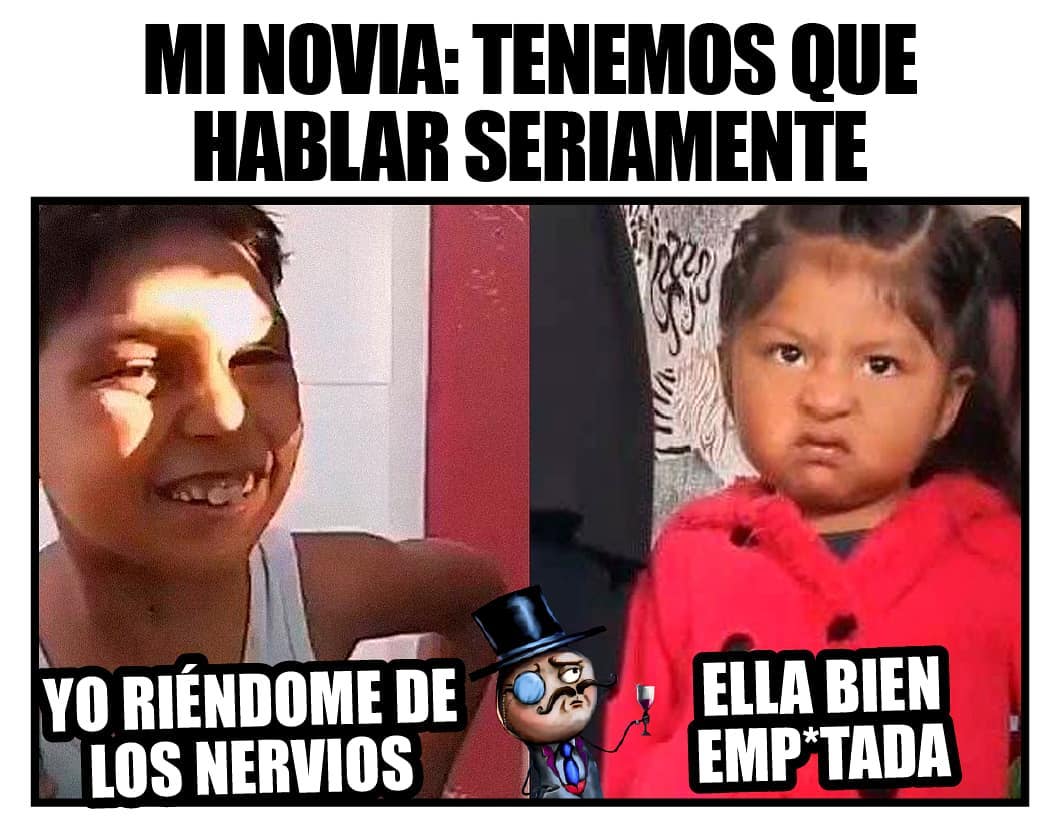 Mi Novia Tenemos Que Hablar Seriamente Yo Riéndome De Los Nervios Ella Bien Emptada Memes 