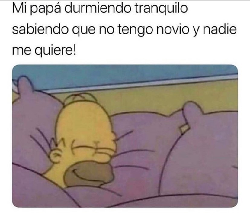 Mi Papá Durmiendo Tranquilo Sabiendo Que No Tengo Novio Y Nadie Me Quiere Memes 