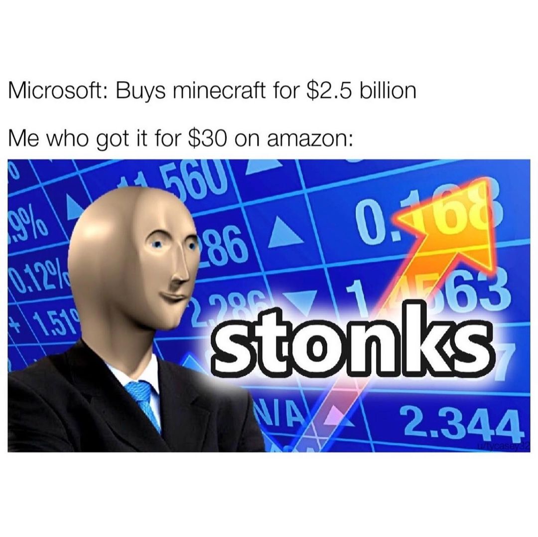 Microsoft: Buys minecraft for $2.5 billion. Me who got it for $30 on amazon: stonks.