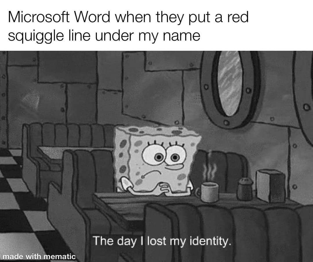 Microsoft Word when they put a red squiggle line under my name.  The day I lost my identity.