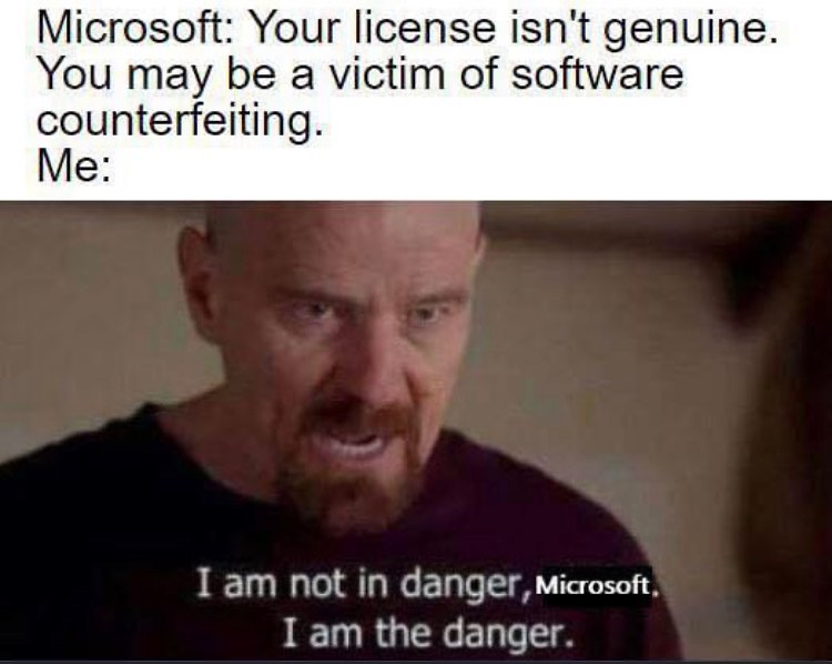Microsoft: Your license isn't genuine. You may be a victim of software counterfeiting. Me: I am not in danger, Microsoft. I am the danger.